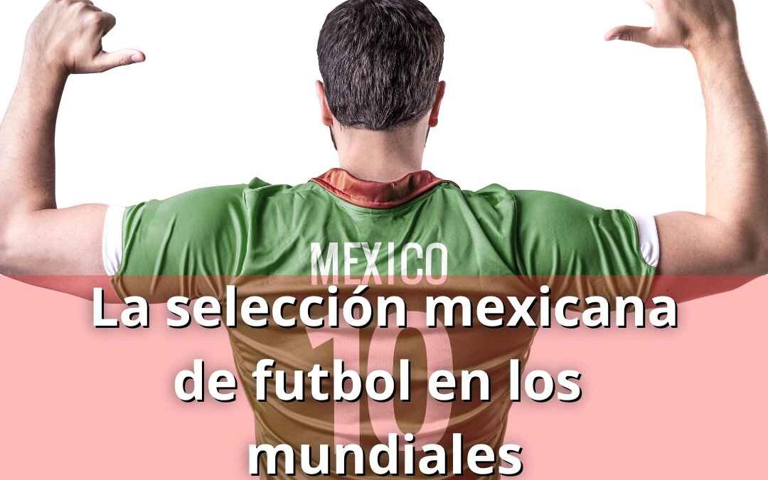 La selección mexicana de futbol en los mundiales